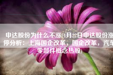 申达股份为什么不涨(4月22日申达股份涨停分析：上海国企改革，国企改革，汽车零部件概念热股)