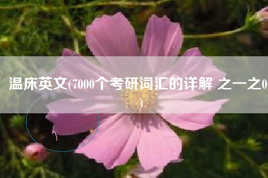 温床英文(7000个考研词汇的详解 之一之01)