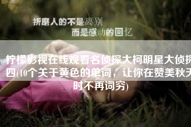 柠檬影视在线观看名侦探大柯明星大侦探四(10个关于黄色的单词，让你在赞美秋天时不再词穷)