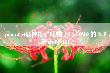 jumpstart质押挖矿赚钱了吗(FOMO 的 DeFi，进击的 OKEx)
