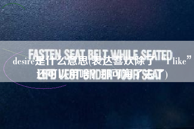desire是什么意思(表达喜欢除了“I like”还可以用啥？那可海了去了)