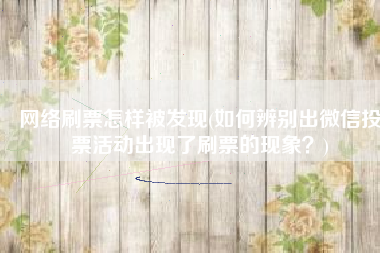 网络刷票怎样被发现(如何辨别出微信投票活动出现了刷票的现象？)