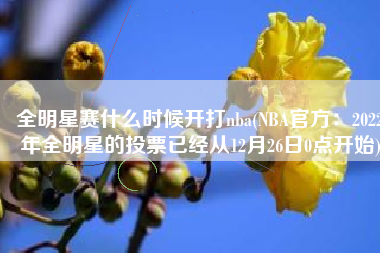 全明星赛什么时候开打nba(NBA官方：2022年全明星的投票已经从12月26日0点开始)