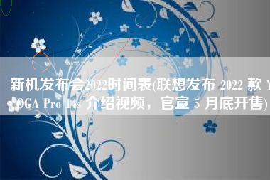 新机发布会2022时间表(联想发布 2022 款 YOGA Pro 14s 介绍视频，官宣 5 月底开售)
