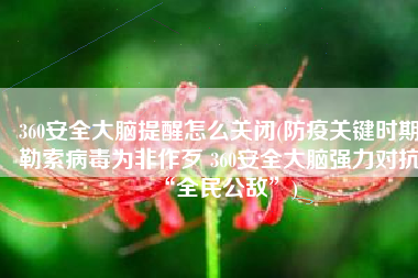 360安全大脑提醒怎么关闭(防疫关键时期勒索病毒为非作歹 360安全大脑强力对抗“全民公敌”)
