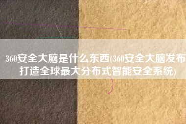 360安全大脑是什么东西(360安全大脑发布，打造全球最大分布式智能安全系统)