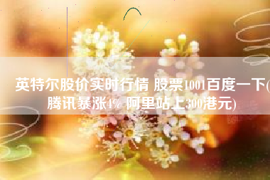 英特尔股价实时行情 股票1001百度一下(腾讯暴涨4% 阿里站上300港元)