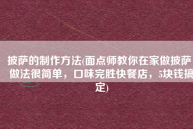 披萨的制作方法(面点师教你在家做披萨，做法很简单，口味完胜快餐店，5块钱搞定)