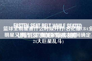篮球全明星赛什么时候开打(名记曝CBA全明星又推迟！辽粤加强版对决时间确定，24大巨星乱斗)