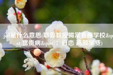 jed是什么意思(耶鲁教授揭常春藤学校"富贵病"：自恋 高额学费)