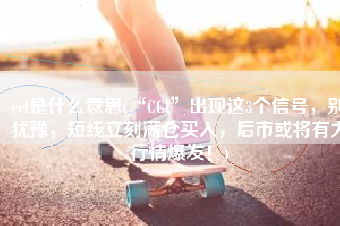 ccl是什么意思(“CCI”出现这3个信号，别犹豫，短线立刻满仓买入，后市或将有大行情爆发！)