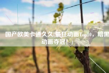国产欧美卡通久久(最狂动画Top10，暗黑动画夺冠！)