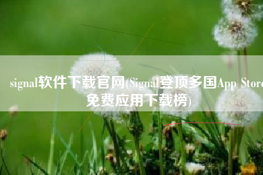 signal软件下载官网(Signal登顶多国App Store免费应用下载榜)