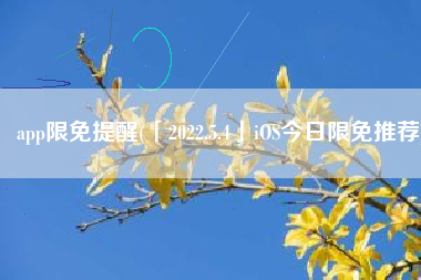 app限免提醒(「2022.5.4」iOS今日限免推荐)