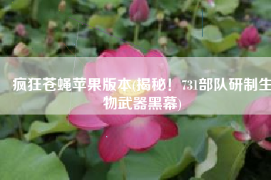疯狂苍蝇苹果版本(揭秘！731部队研制生物武器黑幕)