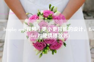 beoplay app(视频｜更小更智能的设计，Beoplay P2便携播放器)