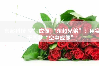 东超科技 空气成像(“东超兄弟”：用实干圆梦“空中成像”)