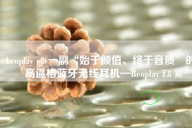 beoplay e8(一副“始于颜值、终于音质”的高逼格蓝牙无线耳机—Beoplay E8 )