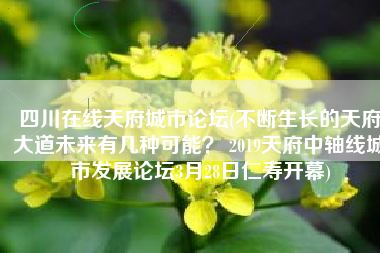 四川在线天府城市论坛(不断生长的天府大道未来有几种可能？ 2019天府中轴线城市发展论坛3月28日仁寿开幕)