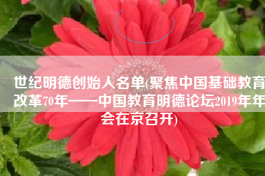 世纪明德创始人名单(聚焦中国基础教育改革70年——中国教育明德论坛2019年年会在京召开)