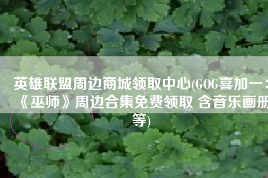 英雄联盟周边商城领取中心(GOG喜加一：《巫师》周边合集免费领取 含音乐画册等)