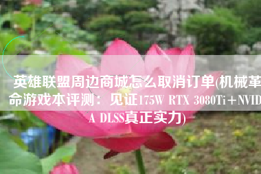 英雄联盟周边商城怎么取消订单(机械革命游戏本评测：见证175W RTX 3080Ti+NVIDIA DLSS真正实力)