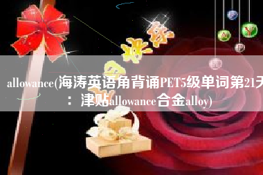 allowance(海涛英语角背诵PET5级单词第21天：津贴allowance合金alloy)