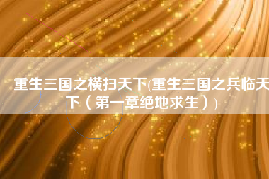 重生三国之横扫天下(重生三国之兵临天下（第一章绝地求生）)