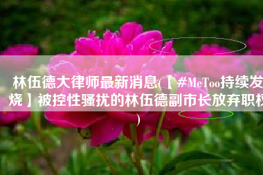 林伍德大律师最新消息(【#MeToo持续发烧】被控性骚扰的林伍德副市长放弃职权)