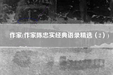 作家(作家陈忠实经典语录精选（2）)