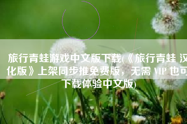 旅行青蛙游戏中文版下载(《旅行青蛙 汉化版》上架同步推免费版，无需 VIP 也可下载体验中文版)