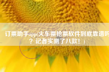 订票助手app(火车票抢票软件到底靠谱吗？记者实测了八款！)