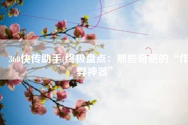 360快传助手(终极盘点：那些奇葩的“作弊神器”)