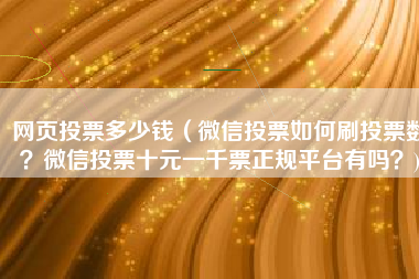 网页投票多少钱（微信投票如何刷投票数？微信投票十元一千票正规平台有吗？)