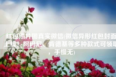 红包照片图真实微信(微信异形红包封面上线！阿玛尼、肯德基等多种款式可领取，手慢无)