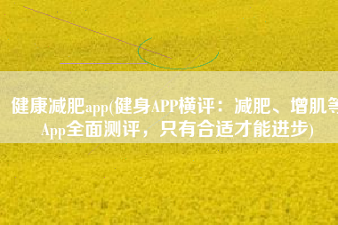 健康减肥app(健身APP横评：减肥、增肌等App全面测评，只有合适才能进步)