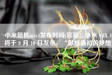 小米新机mix4发布时间(官宣：小米 MIX 4 将于 8 月 10 日发布，“献给最初的梦想”)