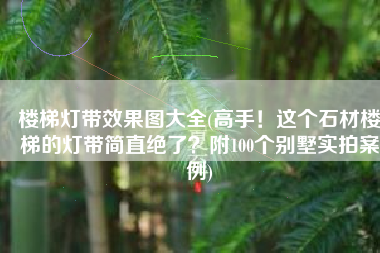 楼梯灯带效果图大全(高手！这个石材楼梯的灯带简直绝了？附100个别墅实拍案例)