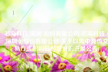 芯海科技(深圳)股份有限公司(芯海科技（深圳）股份有限公司 关于以集中竞价交易方式回购公司股份的进展公告)