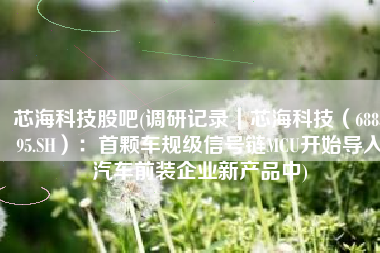 芯海科技股吧(调研记录｜芯海科技（688595.SH）：首颗车规级信号链MCU开始导入汽车前装企业新产品中)