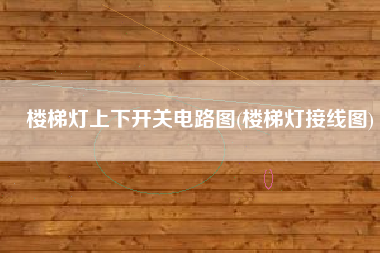 楼梯灯上下开关电路图(楼梯灯接线图)