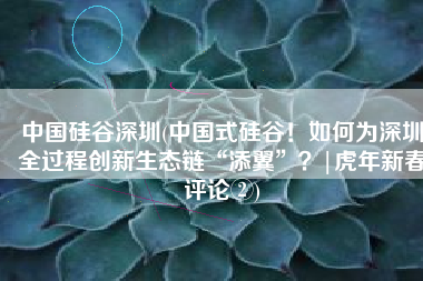 中国硅谷深圳(中国式硅谷！如何为深圳全过程创新生态链“添翼”？|虎年新春评论②)