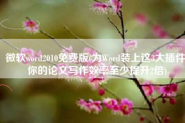 微软word2010免费版(为Word装上这3大插件，你的论文写作效率至少提升2倍)