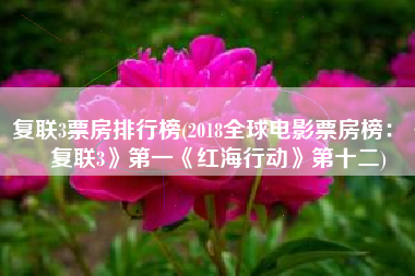 复联3票房排行榜(2018全球电影票房榜：《复联3》第一《红海行动》第十二)