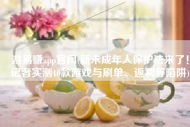 游易赚app官网(新未成年人保护法来了！记者实测10款游戏与刷单、返利等陷阱)