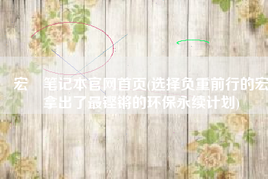 宏碁笔记本官网首页(选择负重前行的宏碁拿出了最铿锵的环保永续计划)