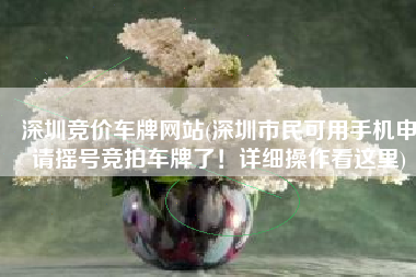 深圳竞价车牌网站(深圳市民可用手机申请摇号竞拍车牌了！详细操作看这里)