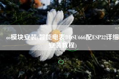 os模块安装(智能电表DDSU666配ESP32详细安装教程)