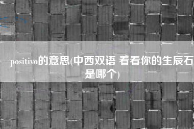 positivo的意思(中西双语 看看你的生辰石是哪个)