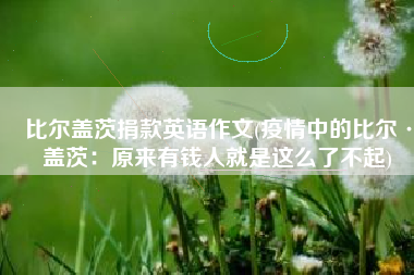 比尔盖茨捐款英语作文(疫情中的比尔·盖茨：原来有钱人就是这么了不起)